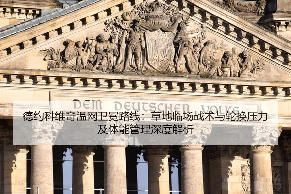 德约科维奇温网卫冕路线：草地临场战术与轮换压力及体能管理深度解析