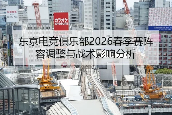 东京电竞俱乐部2026春季赛阵容调整与战术影响分析